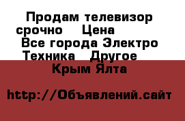 Продам телевизор срочно  › Цена ­ 3 000 - Все города Электро-Техника » Другое   . Крым,Ялта